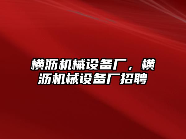 橫瀝機械設備廠，橫瀝機械設備廠招聘