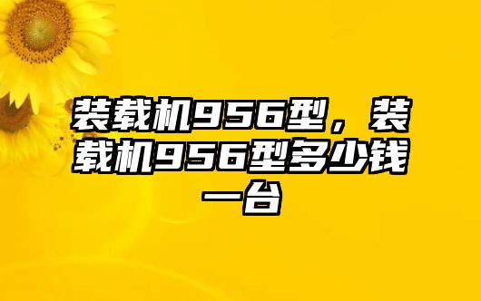 裝載機956型，裝載機956型多少錢一臺