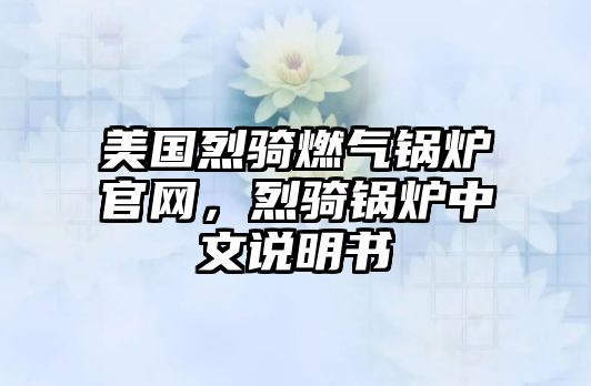 美國烈騎燃氣鍋爐官網，烈騎鍋爐中文說明書