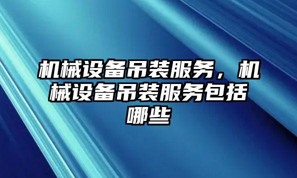 機械設備吊裝服務，機械設備吊裝服務包括哪些