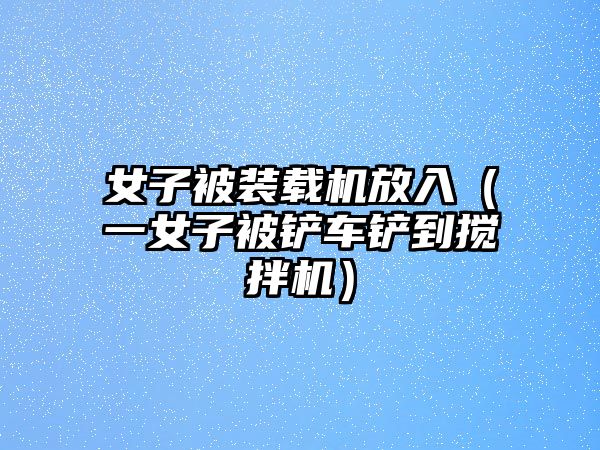 女子被裝載機放入（一女子被鏟車鏟到攪拌機）