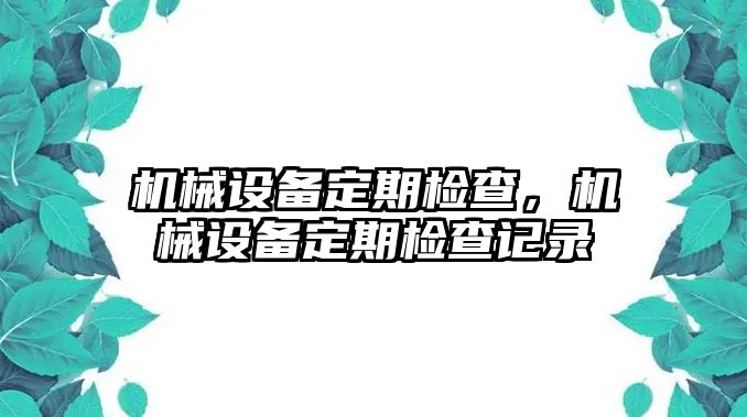 機(jī)械設(shè)備定期檢查，機(jī)械設(shè)備定期檢查記錄