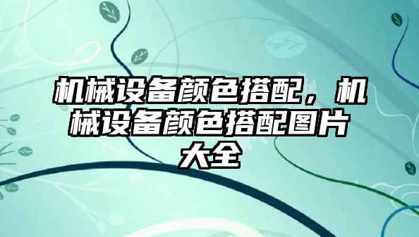 機械設備顏色搭配，機械設備顏色搭配圖片大全