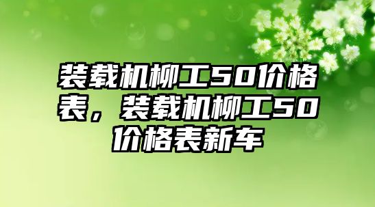 裝載機柳工50價格表，裝載機柳工50價格表新車