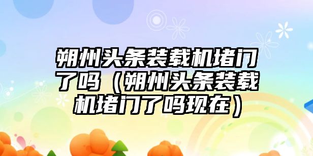 朔州頭條裝載機堵門了嗎（朔州頭條裝載機堵門了嗎現(xiàn)在）