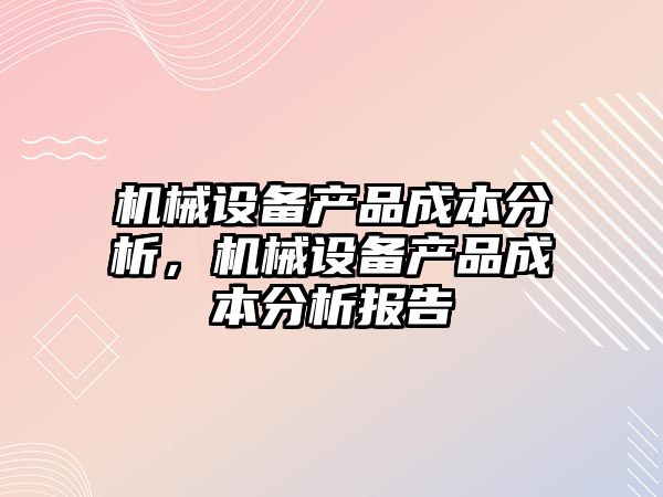 機械設備產品成本分析，機械設備產品成本分析報告