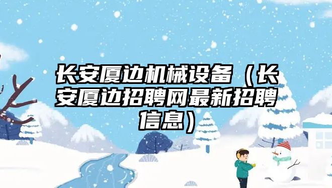 長安廈邊機(jī)械設(shè)備（長安廈邊招聘網(wǎng)最新招聘信息）