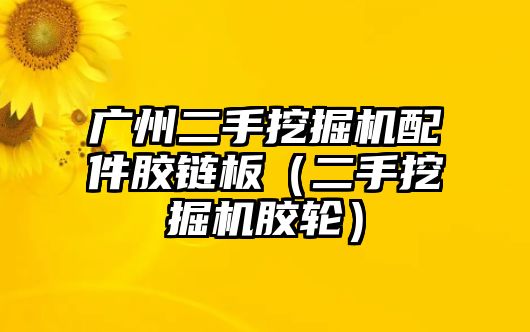 廣州二手挖掘機配件膠鏈板（二手挖掘機膠輪）