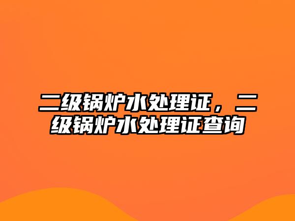 二級(jí)鍋爐水處理證，二級(jí)鍋爐水處理證查詢