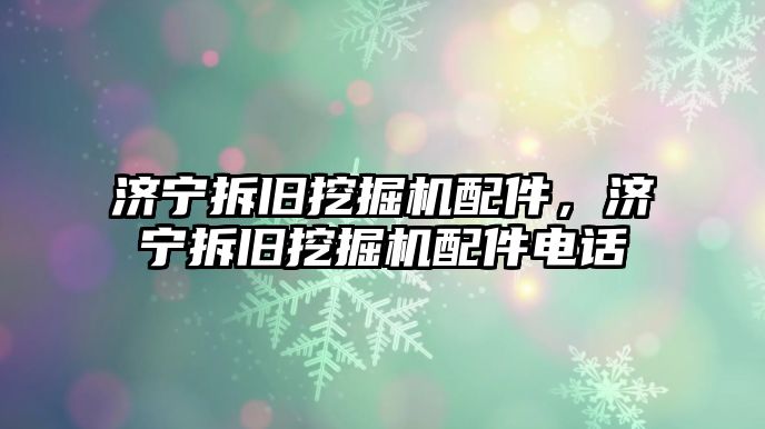 濟寧拆舊挖掘機配件，濟寧拆舊挖掘機配件電話