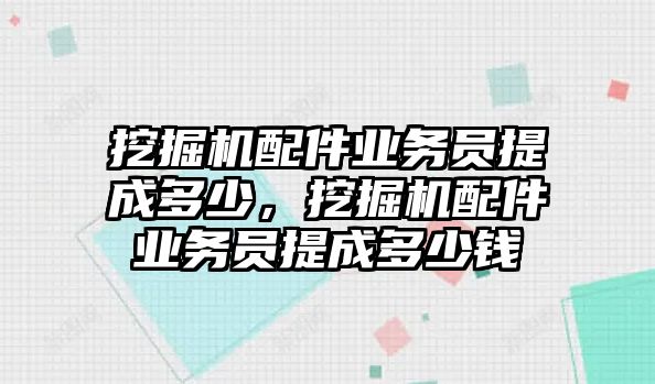 挖掘機(jī)配件業(yè)務(wù)員提成多少，挖掘機(jī)配件業(yè)務(wù)員提成多少錢(qián)