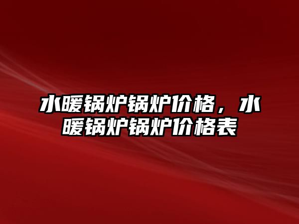 水暖鍋爐鍋爐價格，水暖鍋爐鍋爐價格表