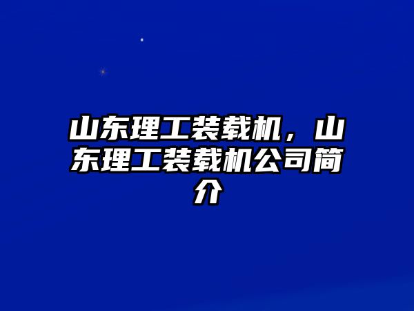 山東理工裝載機，山東理工裝載機公司簡介