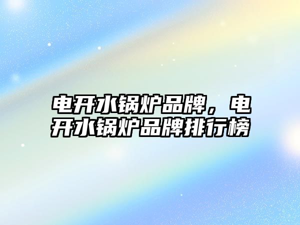 電開水鍋爐品牌，電開水鍋爐品牌排行榜