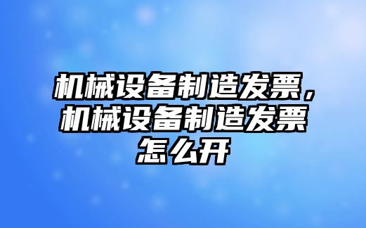 機(jī)械設(shè)備制造發(fā)票，機(jī)械設(shè)備制造發(fā)票怎么開(kāi)