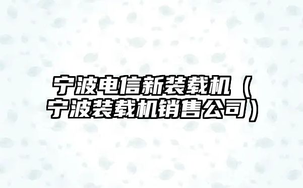 寧波電信新裝載機(jī)（寧波裝載機(jī)銷售公司）