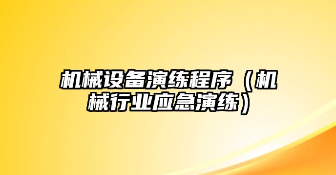 機械設備演練程序（機械行業應急演練）