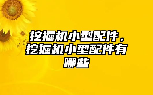 挖掘機小型配件，挖掘機小型配件有哪些