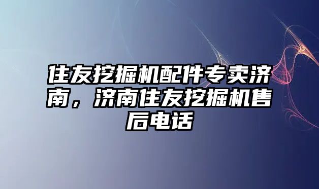 住友挖掘機(jī)配件專賣濟(jì)南，濟(jì)南住友挖掘機(jī)售后電話