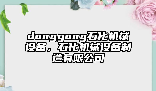 donggong石化機(jī)械設(shè)備，石化機(jī)械設(shè)備制造有限公司