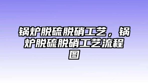 鍋爐脫硫脫硝工藝，鍋爐脫硫脫硝工藝流程圖