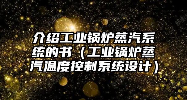 介紹工業鍋爐蒸汽系統的書（工業鍋爐蒸汽溫度控制系統設計）