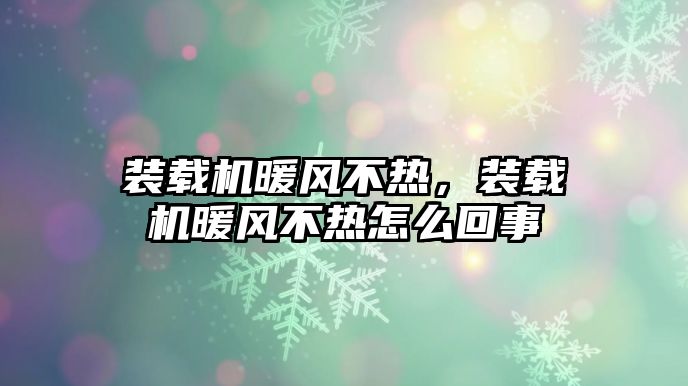 裝載機暖風不熱，裝載機暖風不熱怎么回事