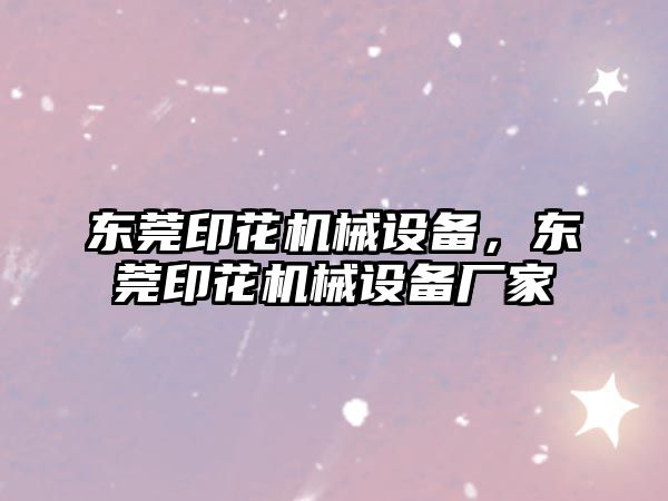 東莞印花機械設備，東莞印花機械設備廠家