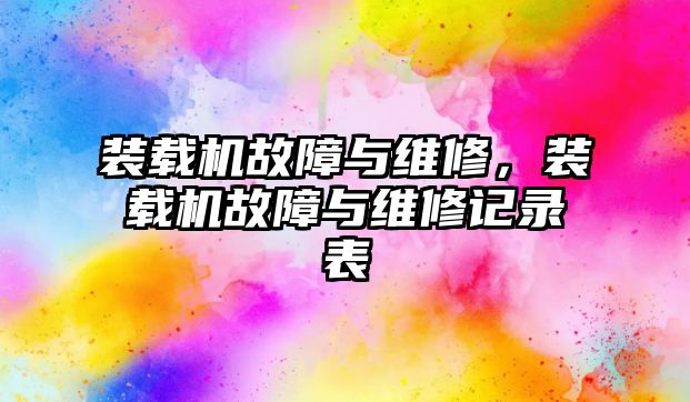 裝載機故障與維修，裝載機故障與維修記錄表