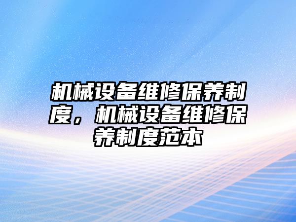 機械設備維修保養(yǎng)制度，機械設備維修保養(yǎng)制度范本