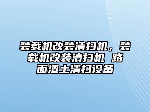 裝載機(jī)改裝清掃機(jī)，裝載機(jī)改裝清掃機(jī) 路面渣土清掃設(shè)備