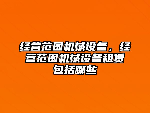 經(jīng)營(yíng)范圍機(jī)械設(shè)備，經(jīng)營(yíng)范圍機(jī)械設(shè)備租賃包括哪些