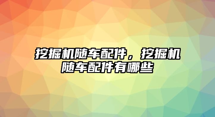 挖掘機(jī)隨車配件，挖掘機(jī)隨車配件有哪些