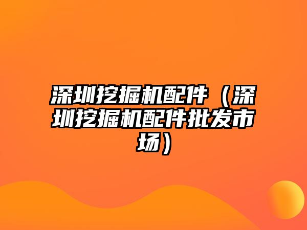 深圳挖掘機配件（深圳挖掘機配件批發市場）