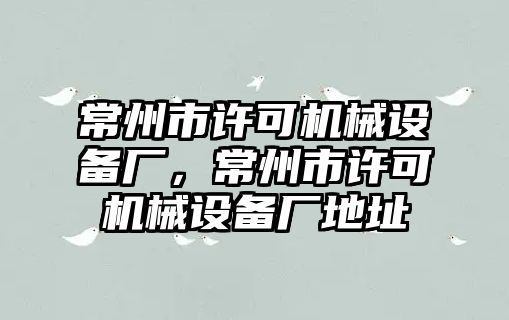 常州市許可機械設備廠，常州市許可機械設備廠地址