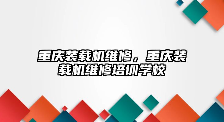 重慶裝載機維修，重慶裝載機維修培訓學校