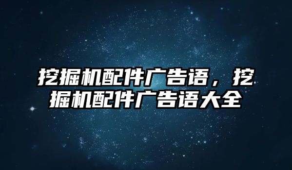 挖掘機配件廣告語，挖掘機配件廣告語大全