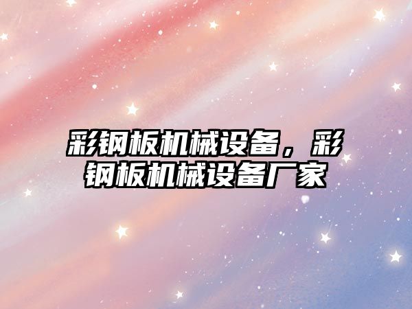 彩鋼板機械設備，彩鋼板機械設備廠家