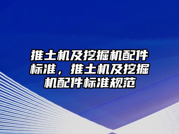 推土機及挖掘機配件標準，推土機及挖掘機配件標準規范