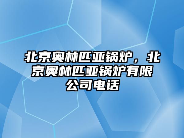 北京奧林匹亞鍋爐，北京奧林匹亞鍋爐有限公司電話