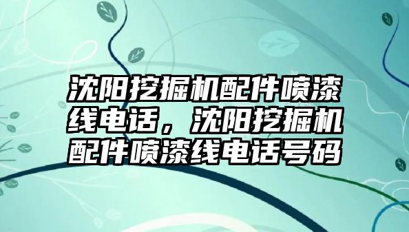 沈陽挖掘機配件噴漆線電話，沈陽挖掘機配件噴漆線電話號碼