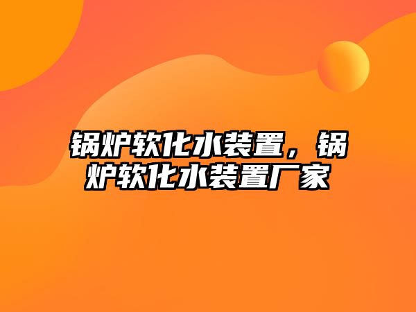 鍋爐軟化水裝置，鍋爐軟化水裝置廠家