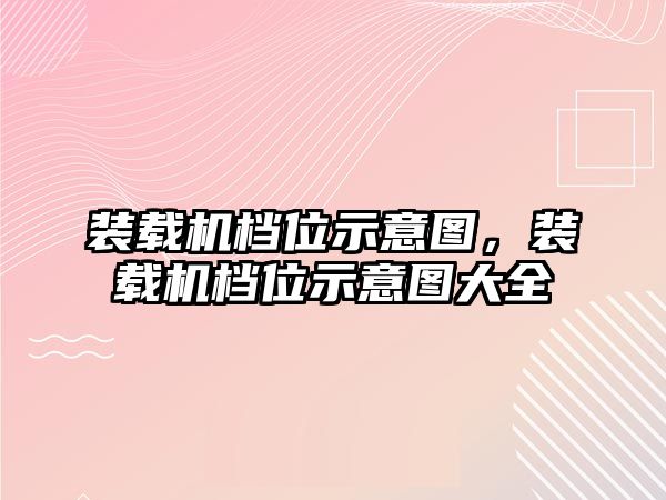 裝載機(jī)檔位示意圖，裝載機(jī)檔位示意圖大全