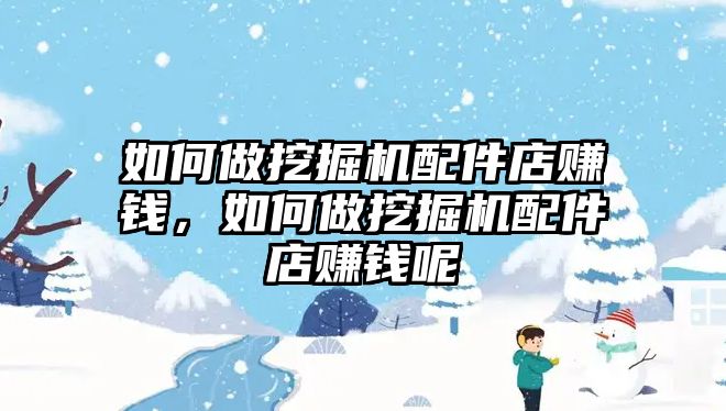 如何做挖掘機(jī)配件店賺錢，如何做挖掘機(jī)配件店賺錢呢