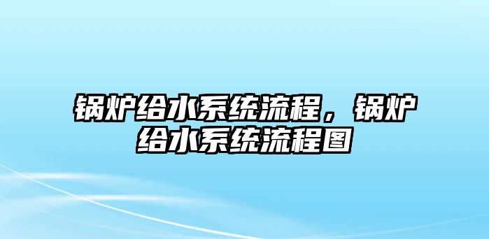 鍋爐給水系統流程，鍋爐給水系統流程圖