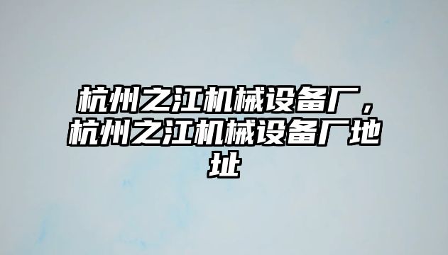 杭州之江機械設備廠，杭州之江機械設備廠地址