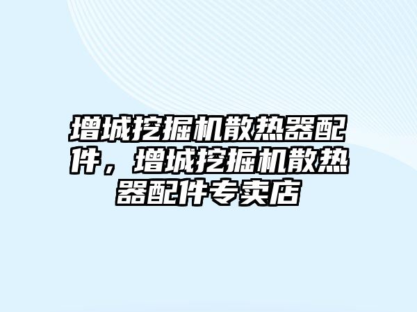 增城挖掘機散熱器配件，增城挖掘機散熱器配件專賣店