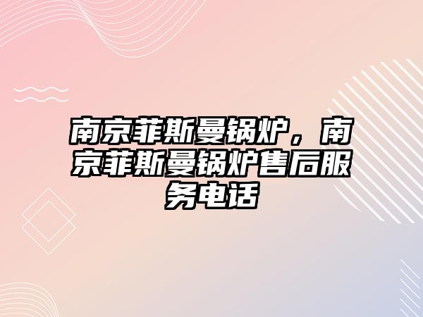 南京菲斯曼鍋爐，南京菲斯曼鍋爐售后服務電話