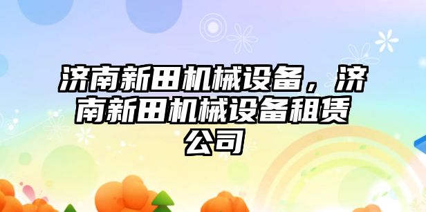 濟南新田機械設備，濟南新田機械設備租賃公司