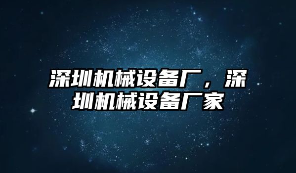 深圳機械設(shè)備廠，深圳機械設(shè)備廠家